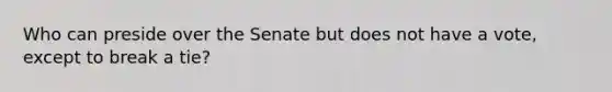 Who can preside over the Senate but does not have a vote, except to break a tie?