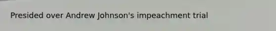 Presided over Andrew Johnson's impeachment trial