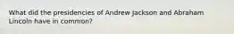 What did the presidencies of Andrew Jackson and Abraham Lincoln have in common?