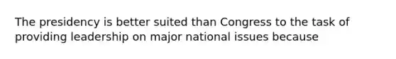 The presidency is better suited than Congress to the task of providing leadership on major national issues because