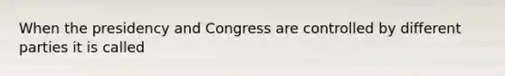 When the presidency and Congress are controlled by different parties it is called