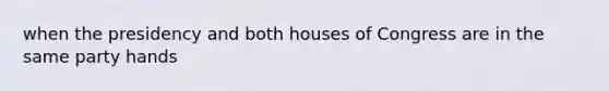 when the presidency and both houses of Congress are in the same party hands