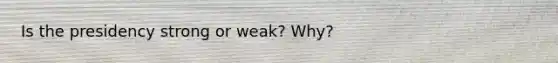 Is the presidency strong or weak? Why?