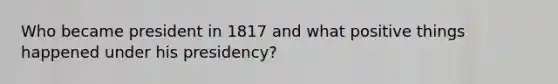 Who became president in 1817 and what positive things happened under his presidency?