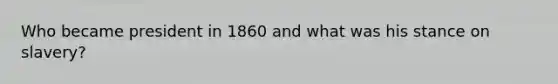 Who became president in 1860 and what was his stance on slavery?