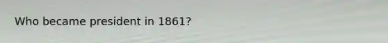 Who became president in 1861?