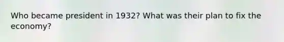 Who became president in 1932? What was their plan to fix the economy?