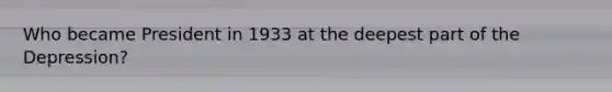 Who became President in 1933 at the deepest part of the Depression?
