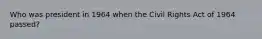Who was president in 1964 when the Civil Rights Act of 1964 passed?