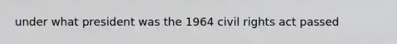 under what president was the 1964 civil rights act passed