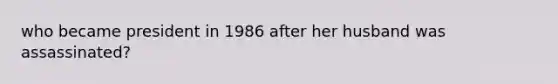 who became president in 1986 after her husband was assassinated?