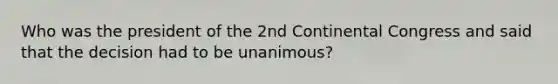 Who was the president of the 2nd Continental Congress and said that the decision had to be unanimous?