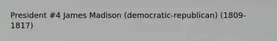 President #4 James Madison (democratic-republican) (1809-1817)