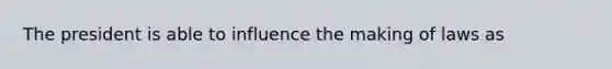 The president is able to influence the making of laws as