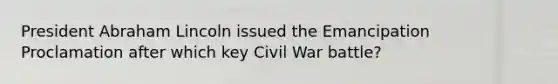 President Abraham Lincoln issued the Emancipation Proclamation after which key Civil War battle?