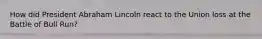 How did President Abraham Lincoln react to the Union loss at the Battle of Bull Run?