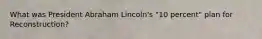 What was President Abraham Lincoln's "10 percent" plan for Reconstruction?