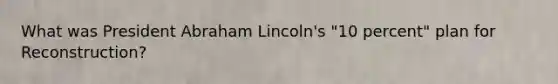 What was President Abraham Lincoln's "10 percent" plan for Reconstruction?