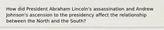 How did President Abraham Lincoln's assassination and Andrew Johnson's ascension to the presidency affect the relationship between the North and the South?