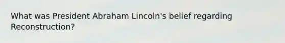 What was President Abraham Lincoln's belief regarding Reconstruction?