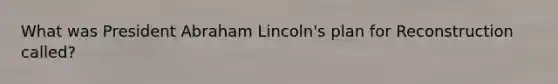 What was President Abraham Lincoln's plan for Reconstruction called?