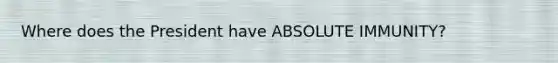 Where does the President have ABSOLUTE IMMUNITY?