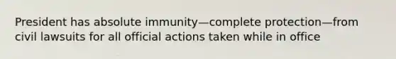 President has absolute immunity—complete protection—from civil lawsuits for all official actions taken while in office