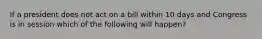 If a president does not act on a bill within 10 days and Congress is in session which of the following will happen?