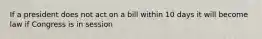 If a president does not act on a bill within 10 days it will become law if Congress is in session