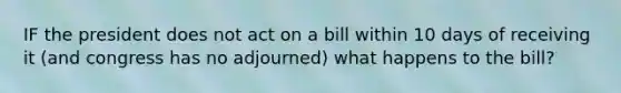 IF the president does not act on a bill within 10 days of receiving it (and congress has no adjourned) what happens to the bill?