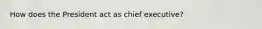 How does the President act as chief executive?