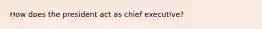 How does the president act as chief executive?