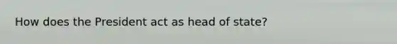 How does the President act as head of state?