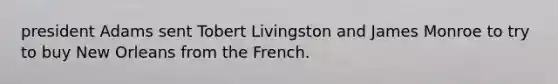president Adams sent Tobert Livingston and James Monroe to try to buy New Orleans from the French.