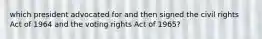 which president advocated for and then signed the civil rights Act of 1964 and the voting rights Act of 1965?