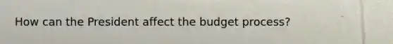 How can the President affect the budget process?