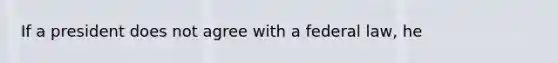 If a president does not agree with a federal law, he