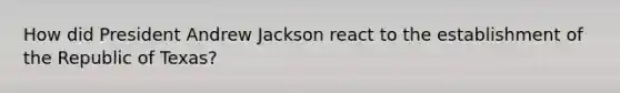 How did President Andrew Jackson react to the establishment of the Republic of Texas?