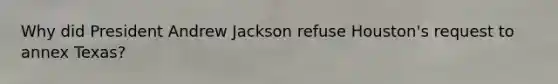 Why did President Andrew Jackson refuse Houston's request to annex Texas?