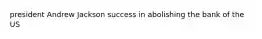 president Andrew Jackson success in abolishing the bank of the US