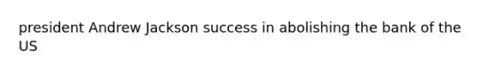 president Andrew Jackson success in abolishing the bank of the US