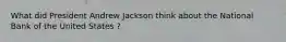 What did President Andrew Jackson think about the National Bank of the United States ?