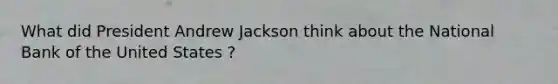 What did President Andrew Jackson think about the National Bank of the United States ?