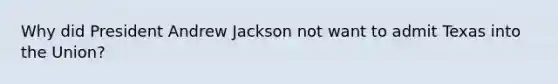 Why did President Andrew Jackson not want to admit Texas into the Union?