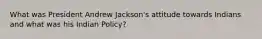 What was President Andrew Jackson's attitude towards Indians and what was his Indian Policy?