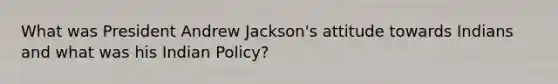 What was President Andrew Jackson's attitude towards Indians and what was his Indian Policy?