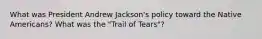 What was President Andrew Jackson's policy toward the Native Americans? What was the "Trail of Tears"?