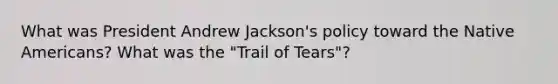 What was President Andrew Jackson's policy toward the Native Americans? What was the "Trail of Tears"?