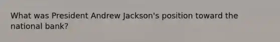 What was President Andrew Jackson's position toward the national bank?