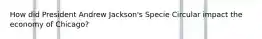 How did President Andrew Jackson's Specie Circular impact the economy of Chicago?